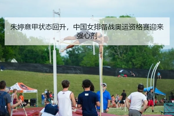 朱婷意甲状态回升，中国女排备战奥运资格赛迎来强心剂